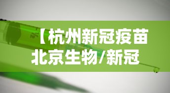 【杭州新冠疫苗北京生物/新冠病毒疫苗北京生物】 【杭州新冠疫苗北京生物/新冠病毒疫苗北京生物】