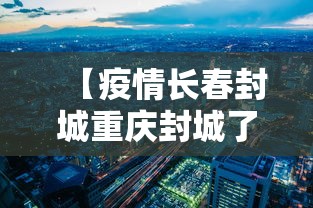【疫情长春封城重庆封城了吗,长春封城了么】 【疫情长春封城重庆封城了吗,长春封城了么】
