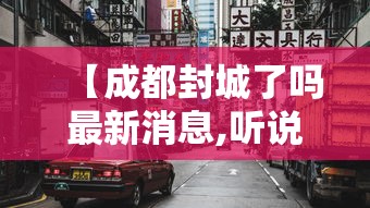 【成都封城了吗最新消息,听说成都封城了是真的吗?】