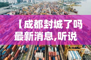 【成都封城了吗最新消息,听说成都封城了是真的吗?】