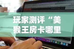 玩家测评“美猴王房卡哪里有怎么买”购买房卡介绍