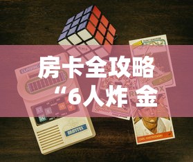 房卡全攻略“6人炸 金花房间卡怎么玩链接”链接房卡怎么充值 房卡全攻略“6人炸 金花房间卡怎么玩链接”链接房卡怎么充值