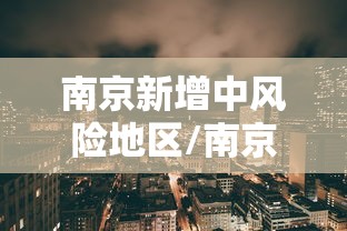 南京新增中风险地区/南京新增中风险地区最新消息 南京新增中风险地区/南京新增中风险地区最新消息