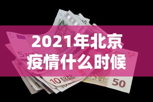 2021年北京疫情什么时候解封/2021年北京疫情什么时候解封的
