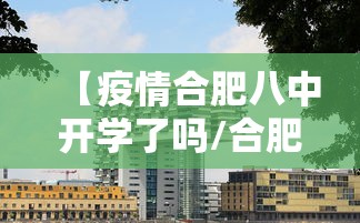 【疫情合肥八中开学了吗/合肥8中开学时间】 【疫情合肥八中开学了吗/合肥8中开学时间】