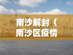南沙解封(南沙区疫情解封) 南沙解封(南沙区疫情解封)