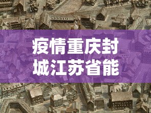 疫情重庆封城江苏省能出城吗(疫情重庆封城江苏省能出城吗现在) 疫情重庆封城江苏省能出城吗(疫情重庆封城江苏省能出城吗现在)