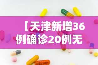 【天津新增36例确诊20例无症状,天津新增1例无症状患者详情公布】 【天津新增36例确诊20例无症状,天津新增1例无症状患者详情公布】