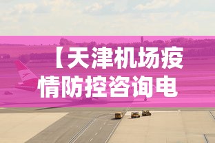 【天津机场疫情防控咨询电话,天津机场疫情防控咨询电话号码】