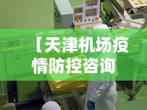 【天津机场疫情防控咨询电话,天津机场疫情防控咨询电话号码】