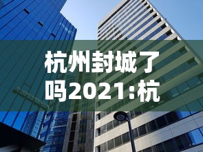 杭州封城了吗2021:杭州封城时间查询