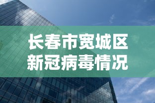 长春市宽城区新冠病毒情况/长春市宽城区疫情防控指挥部