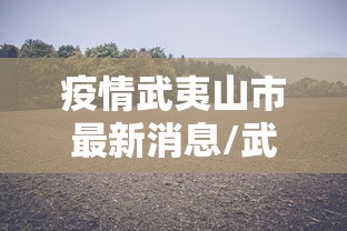 疫情武夷山市最新消息/武夷山景区疫情 疫情武夷山市最新消息/武夷山景区疫情