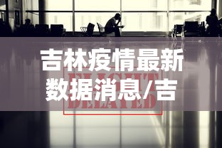 吉林疫情最新数据消息/吉林疫情最新情况 吉林疫情最新数据消息/吉林疫情最新情况