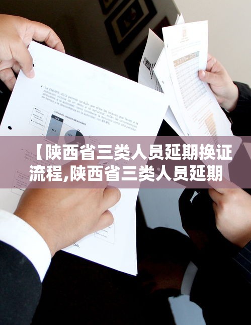 【陕西省三类人员延期换证流程,陕西省三类人员延期换证流程是什么】 【陕西省三类人员延期换证流程,陕西省三类人员延期换证流程是什么】