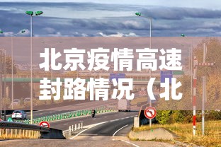 北京疫情高速封路情况(北京受疫情影响高速封了吗) 北京疫情高速封路情况(北京受疫情影响高速封了吗)