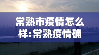 常熟市疫情怎么样:常熟疫情确诊人数