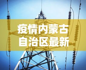 疫情内蒙古自治区最新消息数据:疫情实时动态内蒙古 疫情内蒙古自治区最新消息数据:疫情实时动态内蒙古