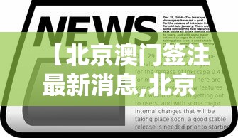 【北京澳门签注最新消息,北京澳门签注最新消息新闻】 【北京澳门签注最新消息,北京澳门签注最新消息新闻】