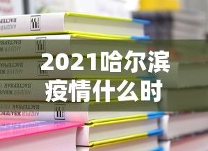 2021哈尔滨疫情什么时候解封(哈尔滨疫情啥时候解封) 2021哈尔滨疫情什么时候解封(哈尔滨疫情啥时候解封)