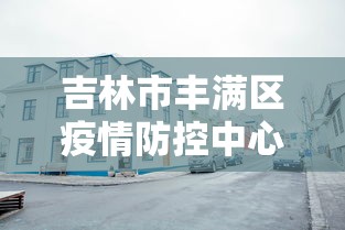 吉林市丰满区疫情防控中心电话(吉林市丰满区新冠肺炎疫情防控指挥部办公室电话) 吉林市丰满区疫情防控中心电话(吉林市丰满区新冠肺炎疫情防控指挥部办公室电话)