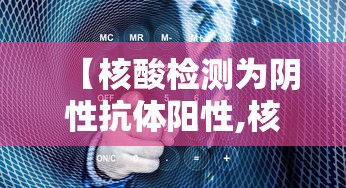 【核酸检测为阴性抗体阳性,核酸检测为阴性抗体阳性怎么办】