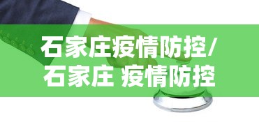 石家庄疫情防控/石家庄 疫情防控