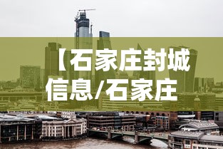 【石家庄封城信息/石家庄封城时间查询】 【石家庄封城信息/石家庄封城时间查询】