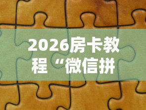 2026房卡教程“微信拼三张金花房卡”详细房卡使用教程