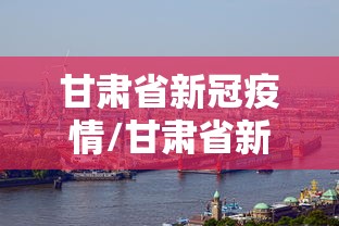 甘肃省新冠疫情/甘肃省新冠疫情投诉电话