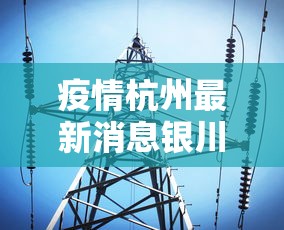 疫情杭州最新消息银川疫情情况/杭州宁波疫情最新消息今天
