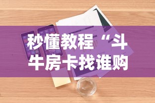 秒懂教程“斗牛房卡找谁购买”详细房卡怎么购买教程 秒懂教程“斗牛房卡找谁购买”详细房卡怎么购买教程