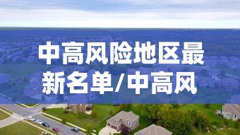 中高风险地区最新名单/中高风险地区最新名单最新726 中高风险地区最新名单/中高风险地区最新名单最新726