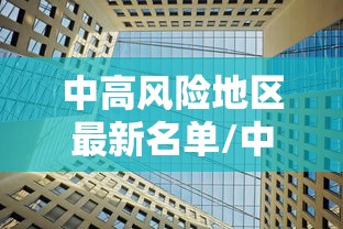 中高风险地区最新名单/中高风险地区最新名单最新726 中高风险地区最新名单/中高风险地区最新名单最新726