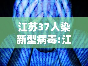 江苏37人染新型病毒:江苏37人染新型病毒了吗 江苏37人染新型病毒:江苏37人染新型病毒了吗