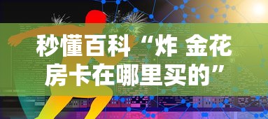 秒懂百科“炸 金花房卡在哪里买的”房卡链接获取 秒懂百科“炸 金花房卡在哪里买的”房卡链接获取