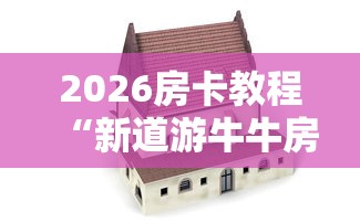 2026房卡教程“新道游牛牛房卡”购买房卡介绍 2026房卡教程“新道游牛牛房卡”购买房卡介绍