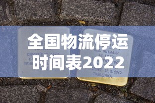 全国物流停运时间表2022:全国物流停运时间表2022年 全国物流停运时间表2022:全国物流停运时间表2022年