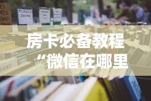 房卡必备教程“微信在哪里开炸 金花房间”房卡获取方式 房卡必备教程“微信在哪里开炸 金花房间”房卡获取方式