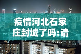 疫情河北石家庄封城了吗:请问石家庄封城了吗 疫情河北石家庄封城了吗:请问石家庄封城了吗