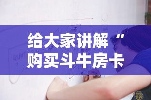 给大家讲解“购买斗牛房卡联系方式”购买房卡介绍