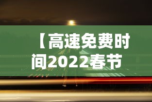 【高速免费时间2022春节最新/高速免费时间春节2020】 【高速免费时间2022春节最新/高速免费时间春节2020】