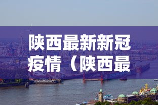 陕西最新新冠疫情(陕西最新疫情通知) 陕西最新新冠疫情(陕西最新疫情通知)