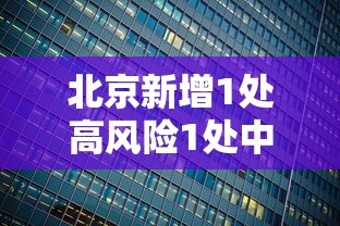 北京新增1处高风险1处中风险:北京再现高风险区 北京新增1处高风险1处中风险:北京再现高风险区