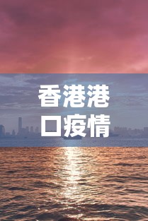 香港港口疫情/港疫情最新情况