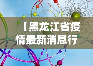 【黑龙江省疫情最新消息行动轨迹,黑龙江省疫情最新数据报告】