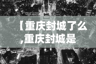 【重庆封城了么,重庆封城是真的吗20201129】