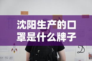 沈阳生产的口罩是什么牌子的?(沈阳医用口罩厂家电话) 沈阳生产的口罩是什么牌子的?(沈阳医用口罩厂家电话)