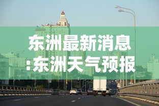 东洲最新消息:东洲天气预报15天查询