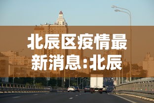 北辰区疫情最新消息:北辰区最新防疫通知